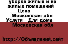 уборка жилых и не жилых помещений › Цена ­ 2 500 - Московская обл. Услуги » Для дома   . Московская обл.